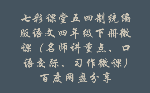 七彩课堂五四制统编版语文四年级下册微课（名师讲重点、口语交际、习作微课）百度网盘分享-吾爱学吧