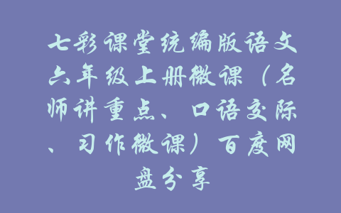 七彩课堂统编版语文六年级上册微课（名师讲重点、口语交际、习作微课）百度网盘分享-吾爱学吧