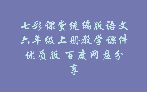 七彩课堂统编版语文六年级上册教学课件优质版 百度网盘分享-吾爱学吧