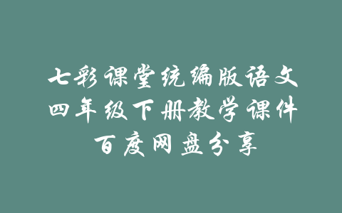 七彩课堂统编版语文四年级下册教学课件 百度网盘分享-吾爱学吧