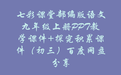 七彩课堂部编版语文九年级上册PPT教学课件+探究积累课件（初三）百度网盘分享-吾爱学吧