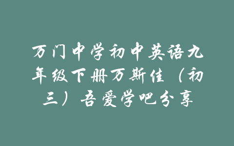 万门中学初中英语九年级下册万斯佳（初三）吾爱学吧分享-吾爱学吧