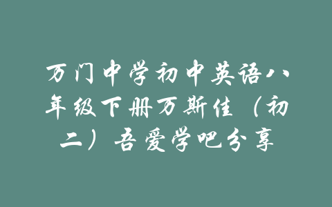 万门中学初中英语八年级下册万斯佳（初二）吾爱学吧分享-吾爱学吧