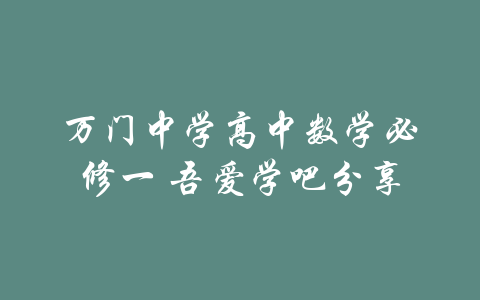 万门中学高中数学必修一 吾爱学吧分享-吾爱学吧