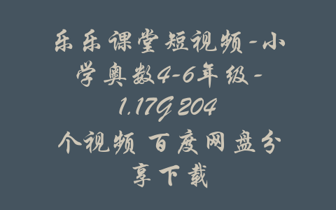 乐乐课堂短视频-小学奥数4-6年级-1.17G 204个视频 百度网盘分享下载-吾爱学吧