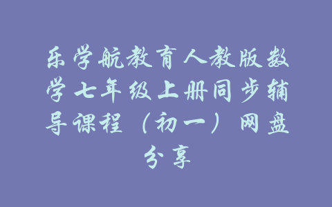 乐学航教育人教版数学七年级上册同步辅导课程（初一）网盘分享-吾爱学吧