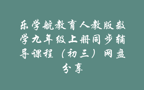 乐学航教育人教版数学九年级上册同步辅导课程（初三）网盘分享-吾爱学吧