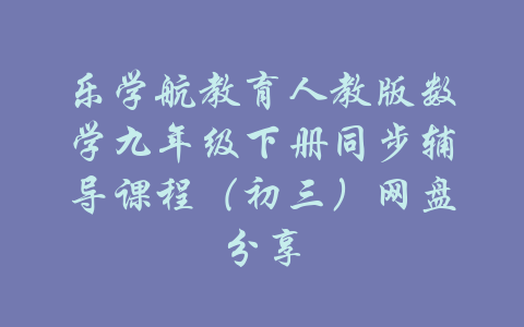 乐学航教育人教版数学九年级下册同步辅导课程（初三）网盘分享-吾爱学吧