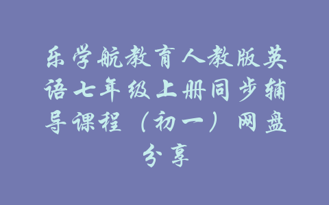 乐学航教育人教版英语七年级上册同步辅导课程（初一）网盘分享-吾爱学吧