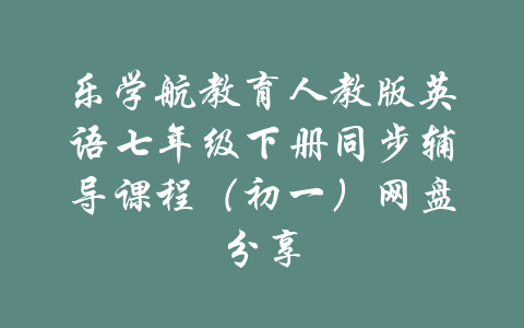 乐学航教育人教版英语七年级下册同步辅导课程（初一）网盘分享-吾爱学吧