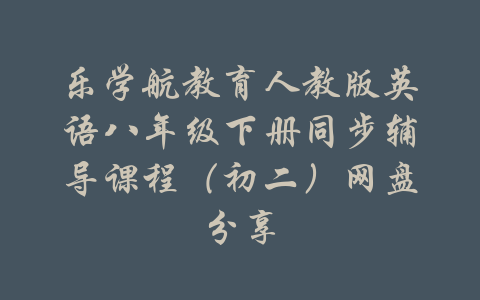 乐学航教育人教版英语八年级下册同步辅导课程（初二）网盘分享-吾爱学吧