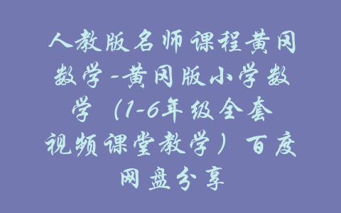 人教版名师课程黄冈数学-黄冈版小学数学（1-6年级全套视频课堂教学）百度网盘分享-吾爱学吧