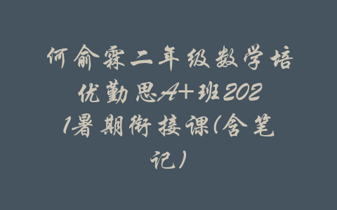 何俞霖二年级数学培优勤思A+班2021暑期衔接课(含笔记)-吾爱学吧