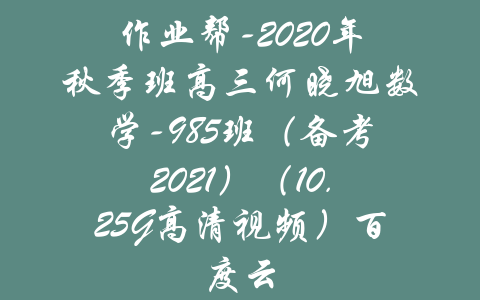 作业帮-2020年秋季班高三何晓旭数学-985班（备考2021）（10.25G高清视频）百度云-吾爱学吧