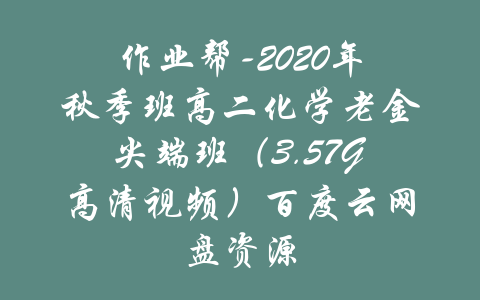 作业帮-2020年秋季班高二化学老金尖端班（3.57G高清视频）百度云网盘资源-吾爱学吧