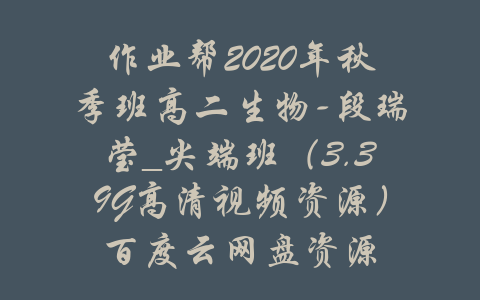 作业帮2020年秋季班高二生物-段瑞莹_尖端班（3.39G高清视频资源）百度云网盘资源-吾爱学吧