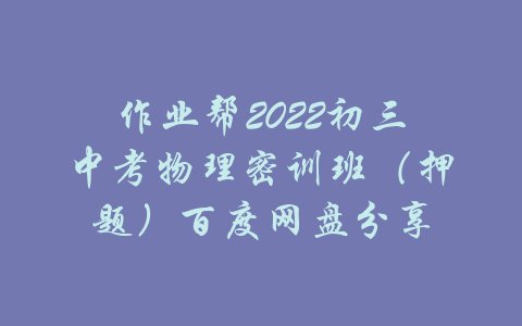 作业帮2022初三中考物理密训班（押题）百度网盘分享-吾爱学吧