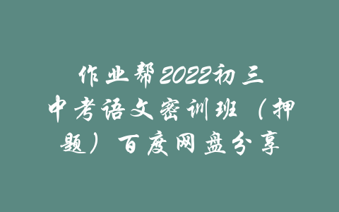 作业帮2022初三中考语文密训班（押题）百度网盘分享-吾爱学吧