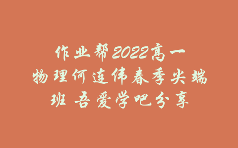 作业帮2022高一物理何连伟春季尖端班 吾爱学吧分享-吾爱学吧