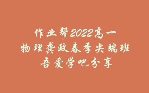 作业帮2022高一物理龚政春季尖端班 吾爱学吧分享-吾爱学吧