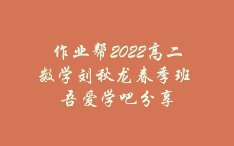 作业帮2022高二数学刘秋龙春季班 吾爱学吧分享-吾爱学吧