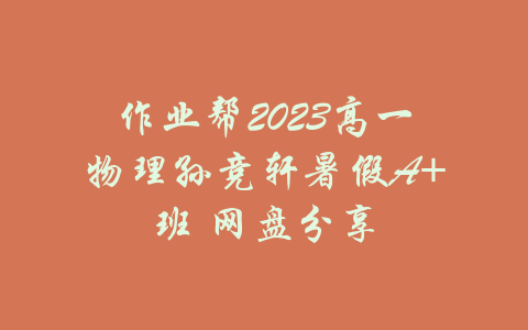 作业帮2023高一物理孙竞轩暑假A+班 网盘分享-吾爱学吧