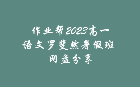 作业帮2023高一语文罗斐然暑假班 网盘分享-吾爱学吧