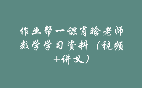 作业帮一课肖晗老师数学学习资料（视频+讲义）-吾爱学吧