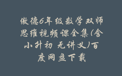 傲德6年级数学双师思维视频课全集(含小升初 无讲义)百度网盘下载-吾爱学吧