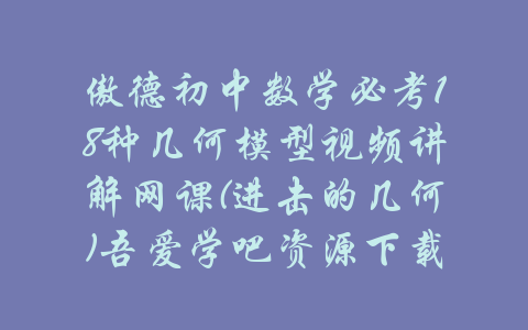 傲德初中数学必考18种几何模型视频讲解网课(进击的几何)吾爱学吧资源下载-吾爱学吧