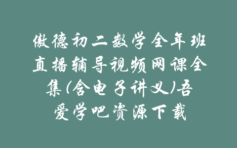 傲德初二数学全年班直播辅导视频网课全集(含电子讲义)吾爱学吧资源下载-吾爱学吧