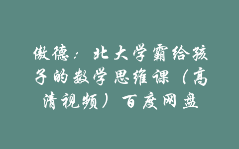 傲德：北大学霸给孩子的数学思维课（高清视频）百度网盘-吾爱学吧