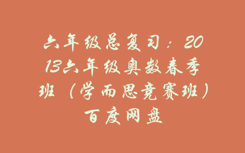 六年级总复习：2013六年级奥数春季班（学而思竞赛班）百度网盘-吾爱学吧