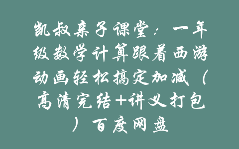 凯叔亲子课堂：一年级数学计算跟着西游动画轻松搞定加减（高清完结+讲义打包）百度网盘-吾爱学吧