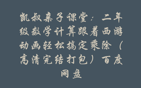 凯叔亲子课堂：二年级数学计算跟着西游动画轻松搞定乘除（高清完结打包）百度网盘-吾爱学吧