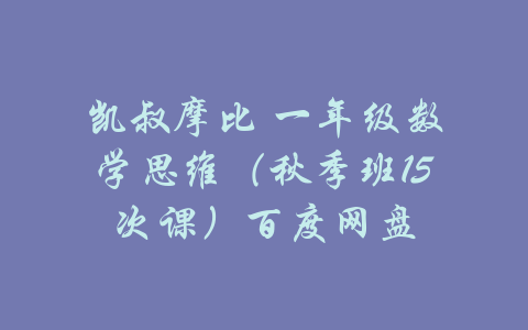 凯叔摩比 一年级数学思维（秋季班15次课）百度网盘-吾爱学吧