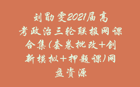 刘勖雯2021届高考政治三轮联报网课合集(套卷批改+创新模拟+押题课)网盘资源-吾爱学吧