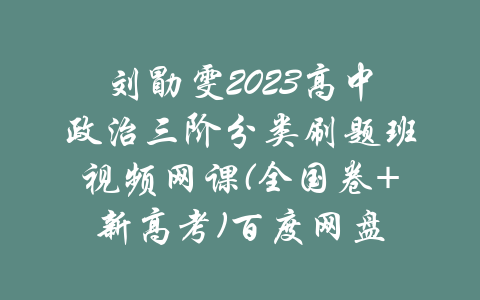 刘勖雯2023高中政治三阶分类刷题班视频网课(全国卷+新高考)百度网盘-吾爱学吧