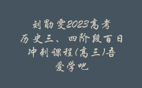 刘勖雯2023高考历史三、四阶段百日冲刺课程(高三)吾爱学吧-吾爱学吧