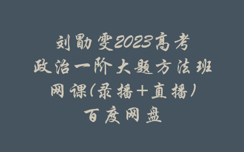 刘勖雯2023高考政治一阶大题方法班网课(录播+直播)百度网盘-吾爱学吧