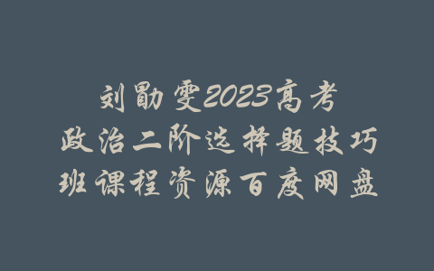 刘勖雯2023高考政治二阶选择题技巧班课程资源百度网盘-吾爱学吧