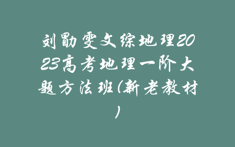 刘勖雯文综地理2023高考地理一阶大题方法班(新老教材)-吾爱学吧