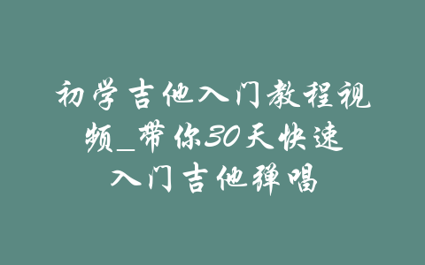 初学吉他入门教程视频_带你30天快速入门吉他弹唱-吾爱学吧