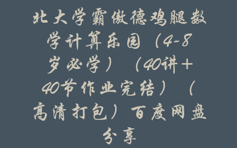 北大学霸傲德鸡腿数学计算乐园（4-8岁必学）（40讲+40节作业完结）（高清打包）百度网盘分享-吾爱学吧