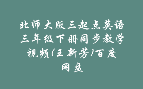 北师大版三起点英语三年级下册同步教学视频(王新芳)百度网盘-吾爱学吧