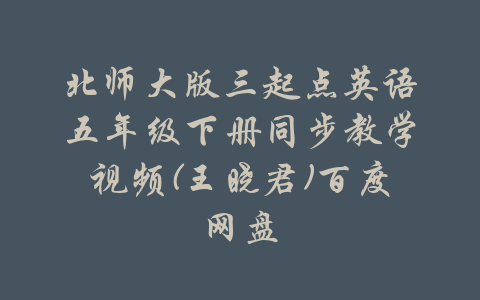 北师大版三起点英语五年级下册同步教学视频(王晓君)百度网盘-吾爱学吧