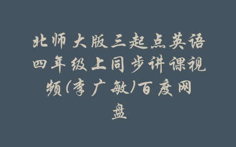 北师大版三起点英语四年级上同步讲课视频(李广敏)百度网盘-吾爱学吧