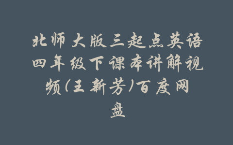 北师大版三起点英语四年级下课本讲解视频(王新芳)百度网盘-吾爱学吧