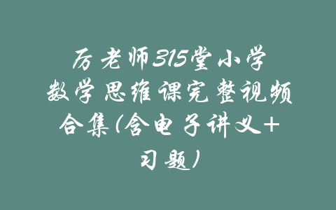 厉老师315堂小学数学思维课完整视频合集(含电子讲义+习题)-吾爱学吧