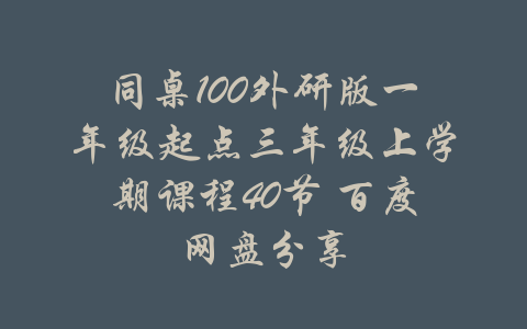 同桌100外研版一年级起点三年级上学期课程40节 百度网盘分享-吾爱学吧